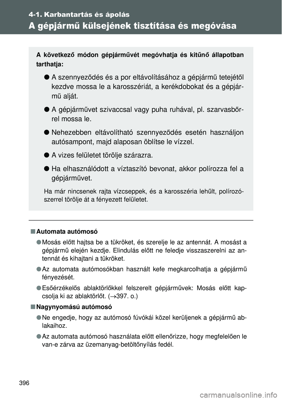TOYOTA VERSO 2015  Kezelési útmutató (in Hungarian) 396
4-1. Karbantartás és ápolás
A gépjár mű külsejének tisztítása és megóvása
 Automata autómosó
Mosás el őtt hajtsa be a tükröket, és szerelje le az antennát. A mosást a

