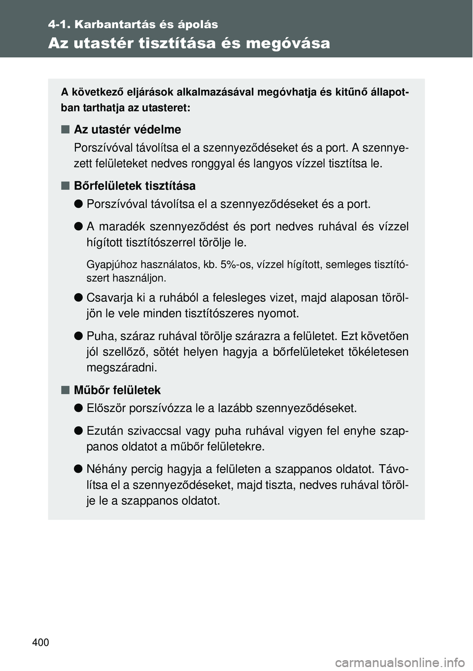 TOYOTA VERSO 2015  Kezelési útmutató (in Hungarian) 400
4-1. Karbantartás és ápolás
Az utastér tisztítása és megóvása
A következő eljárások alkalmazásával megóvhatja és kit űnő állapot-
ban tarthatja az utasteret:
 Az utastér v