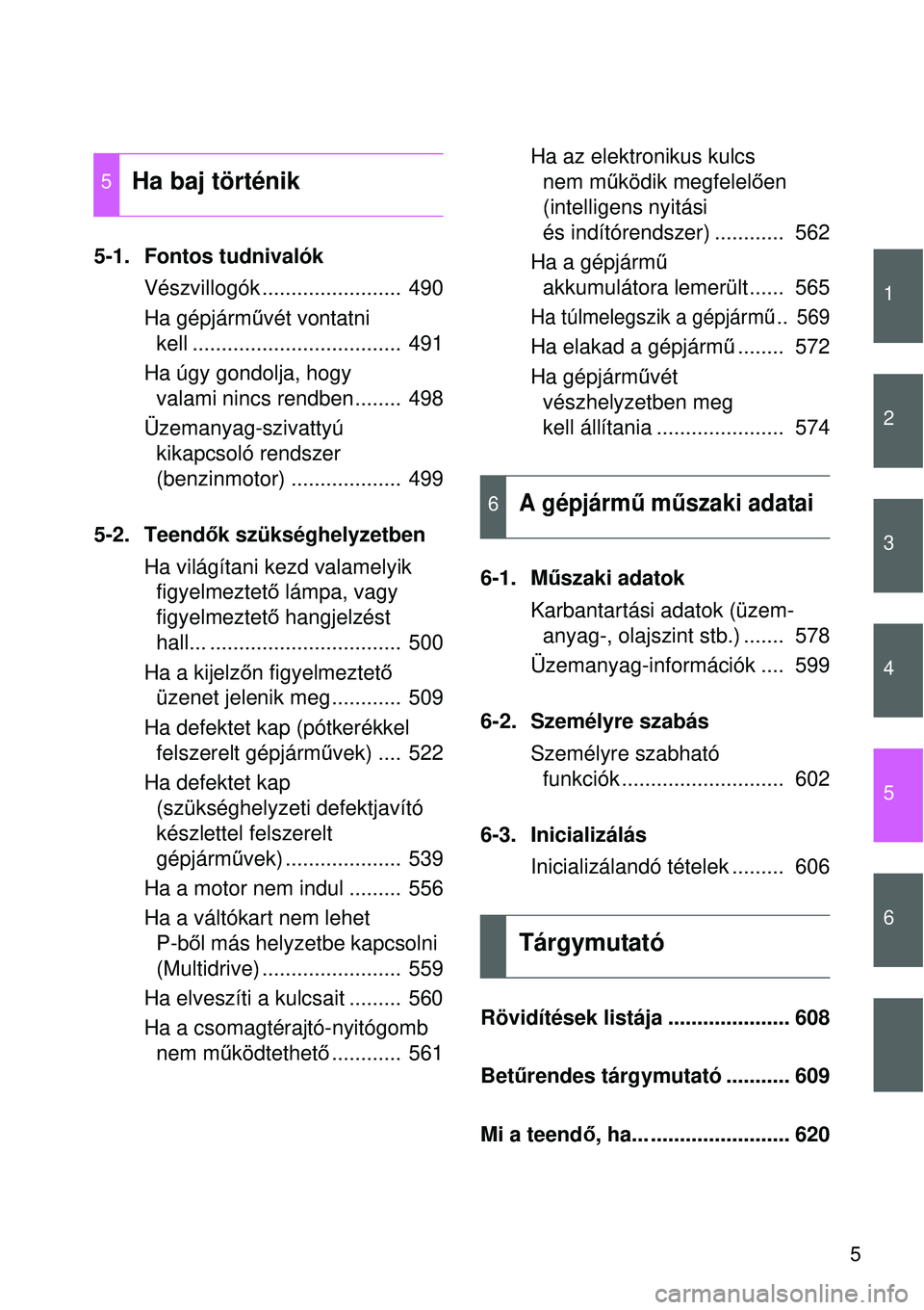 TOYOTA VERSO 2015  Kezelési útmutató (in Hungarian) 1
2
3
4
5
6
5
5-1. Fontos tudnivalókVészvillogók ........................  490
Ha gépjárm űvét vontatni 
kell ....................................  491
Ha úgy gondolja, hogy  valami nincs rend