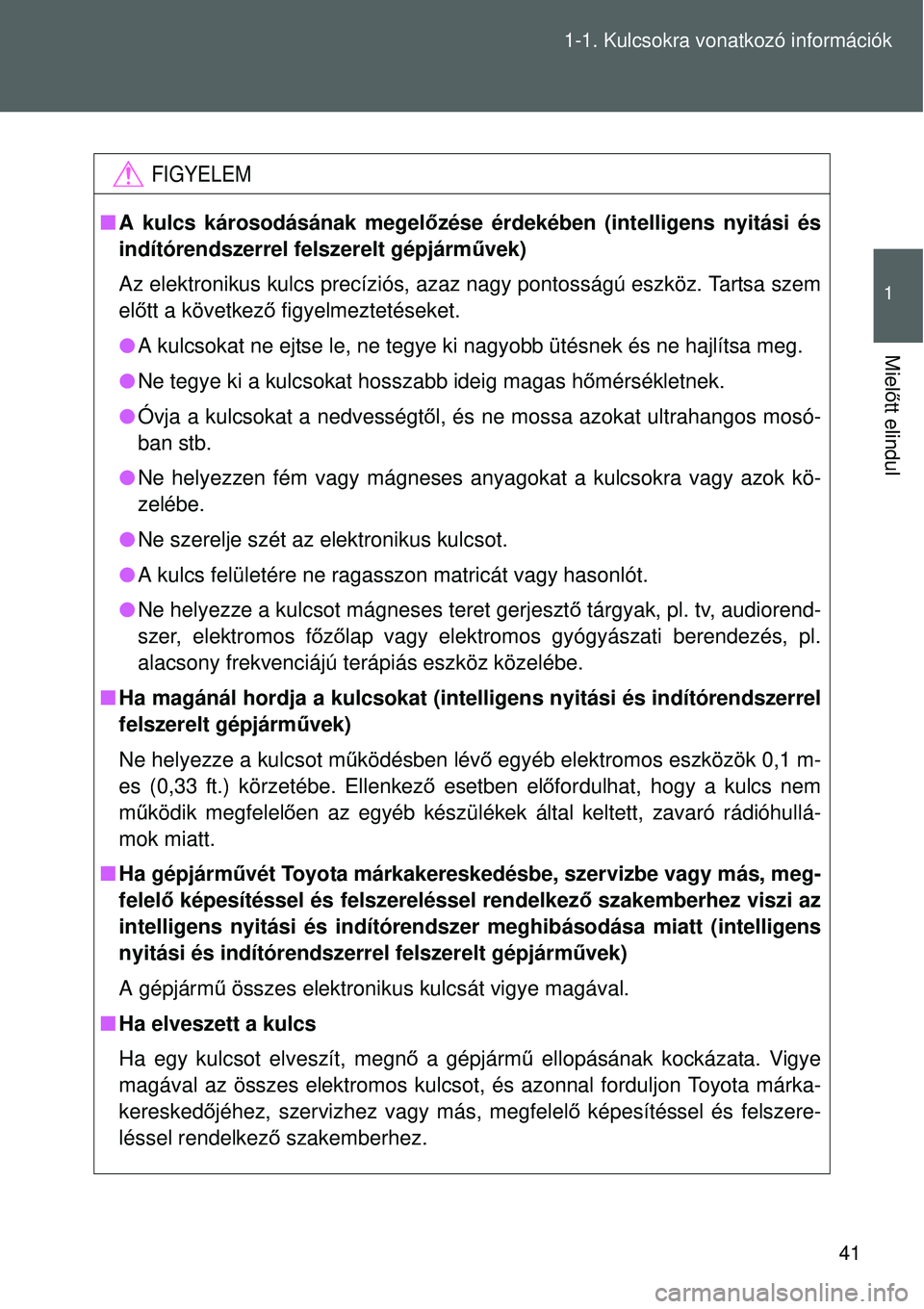 TOYOTA VERSO 2015  Kezelési útmutató (in Hungarian) 41
1-1. Kulcsokra vonatkozó információk
1
Miel
őtt elindul
FIGYELEM
 A kulcs károsodásának megel őzése érdekében (intelligens nyitási és
indítórendszerrel felszerelt gépjárm űvek)