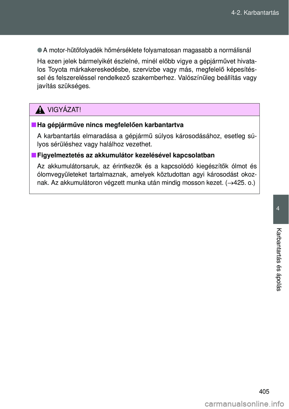 TOYOTA VERSO 2015  Kezelési útmutató (in Hungarian) 405
4-2. Karbantartás
4
Karbantartás és ápolás
A motor-h
űtő folyadék h őmérséklete folyamatosan magasabb a normálisnál
Ha ezen jelek bármelyikét észlelné, minél elő bb vigye a g