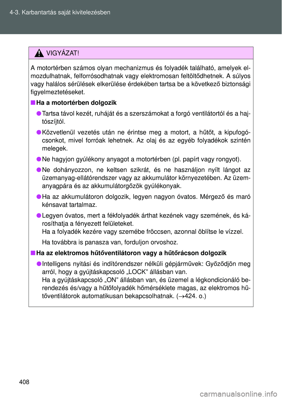 TOYOTA VERSO 2015  Kezelési útmutató (in Hungarian) 408
4-3. Karbantartás saját kivitelezésben
VIGYÁZAT!
A motortérben számos olyan mechanizmus 
és folyadék található, amelyek el-
mozdulhatnak, felforrósodhatnak vagy elektromosan feltölt ő