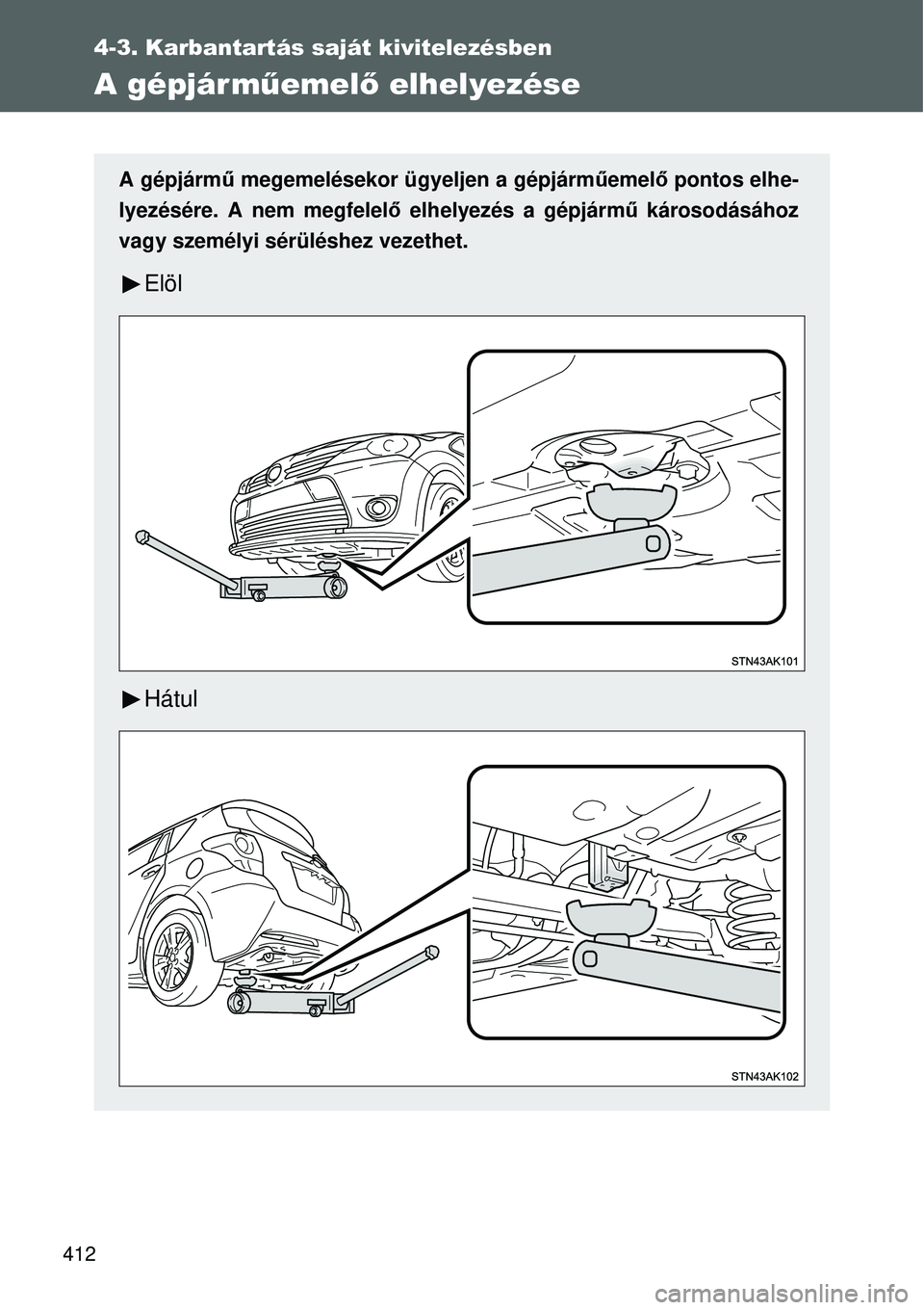 TOYOTA VERSO 2015  Kezelési útmutató (in Hungarian) 412
4-3. Karbantartás saját kivitelezésben
A gépjárműemelő elhelyezése
A gépjármű megemelésekor ügyeljen a gépjárm űemelő pontos elhe-
lyezésére. A nem megfelelő elhelyezés a gép