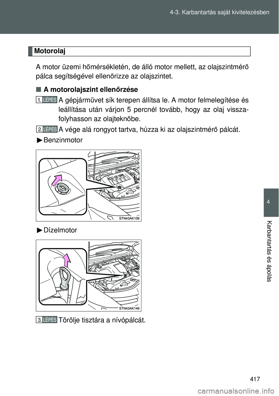 TOYOTA VERSO 2015  Kezelési útmutató (in Hungarian) 417
4-3. Karbantartás saját kivitelezésben
4
Karbantartás és ápolás
Motorolaj
A motor üzemi hő mérsékletén, de álló motor mellett, az olajszintmérő
pálca segítségével ellen őrizze