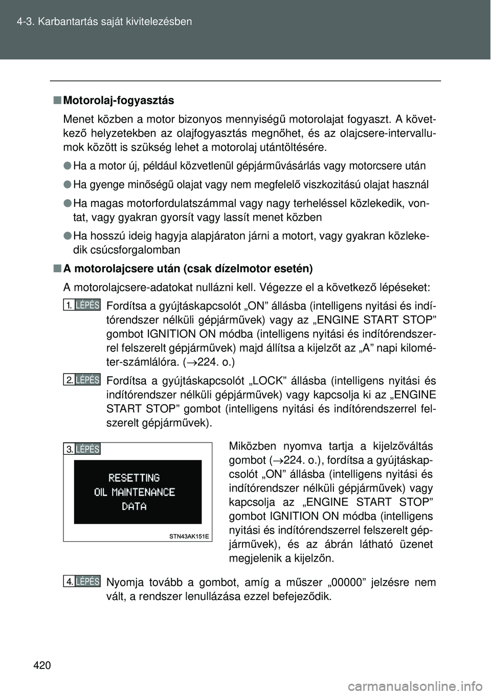 TOYOTA VERSO 2015 Kezelési útmutató (in Hungarian) 420
4-3. Karbantartás saját kivitelezésben
Motorolaj-fogyasztás
Menet közben a motor bizonyos mennyiség ű motorolajat fogyaszt. A követ-
kező helyzetekben az olajfogyasztás megn őhet, TOYOTA VERSO 2015 Kezelési útmutató (in Hungarian) 420
4-3. Karbantartás saját kivitelezésben
Motorolaj-fogyasztás
Menet közben a motor bizonyos mennyiség ű motorolajat fogyaszt. A követ-
kező helyzetekben az olajfogyasztás megn őhet,