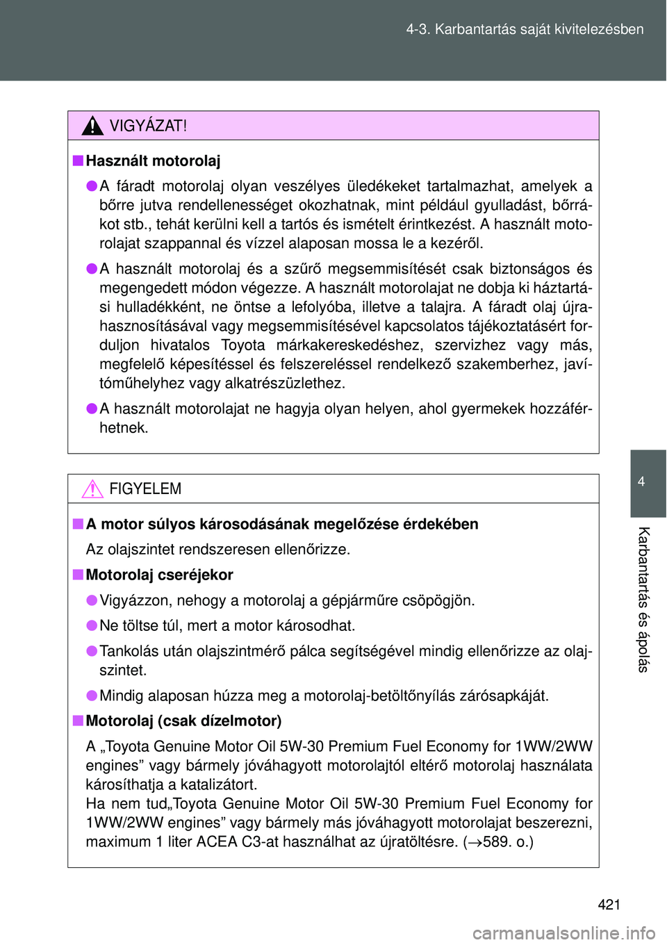 TOYOTA VERSO 2015 Kezelési útmutató (in Hungarian) 421
4-3. Karbantartás saját kivitelezésben
4
Karbantartás és ápolás
VIGYÁZAT!
Használt motorolaj
A fáradt motorolaj olyan veszélyes üledékeket tartalmazhat, amelyek a
bő rre jutva TOYOTA VERSO 2015 Kezelési útmutató (in Hungarian) 421
4-3. Karbantartás saját kivitelezésben
4
Karbantartás és ápolás
VIGYÁZAT!
Használt motorolaj
A fáradt motorolaj olyan veszélyes üledékeket tartalmazhat, amelyek a
bő rre jutva