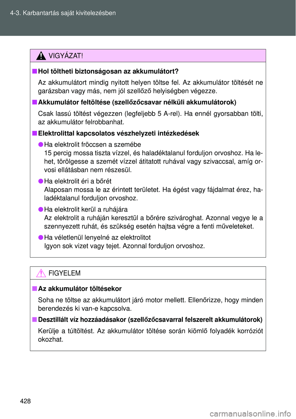 TOYOTA VERSO 2015 Kezelési útmutató (in Hungarian) 428
4-3. Karbantartás saját kivitelezésben
VIGYÁZAT!
Hol töltheti biztonságosan az akkumulátort?
Az akkumulátort mindig nyitott helyen töltse fel. Az akkumulátor töltését ne
garázsba TOYOTA VERSO 2015 Kezelési útmutató (in Hungarian) 428
4-3. Karbantartás saját kivitelezésben
VIGYÁZAT!
Hol töltheti biztonságosan az akkumulátort?
Az akkumulátort mindig nyitott helyen töltse fel. Az akkumulátor töltését ne
garázsba