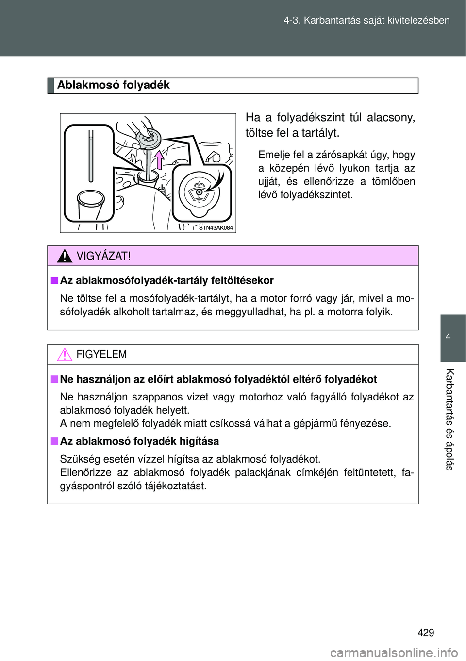 TOYOTA VERSO 2015 Kezelési útmutató (in Hungarian) 429
4-3. Karbantartás saját kivitelezésben
4
Karbantartás és ápolás
Ablakmosó folyadék
Ha a folyadékszint túl alacsony,
töltse fel a tartályt.
Emelje fel a zárósapkát úgy, hogy
a köz TOYOTA VERSO 2015 Kezelési útmutató (in Hungarian) 429
4-3. Karbantartás saját kivitelezésben
4
Karbantartás és ápolás
Ablakmosó folyadék
Ha a folyadékszint túl alacsony,
töltse fel a tartályt.
Emelje fel a zárósapkát úgy, hogy
a köz