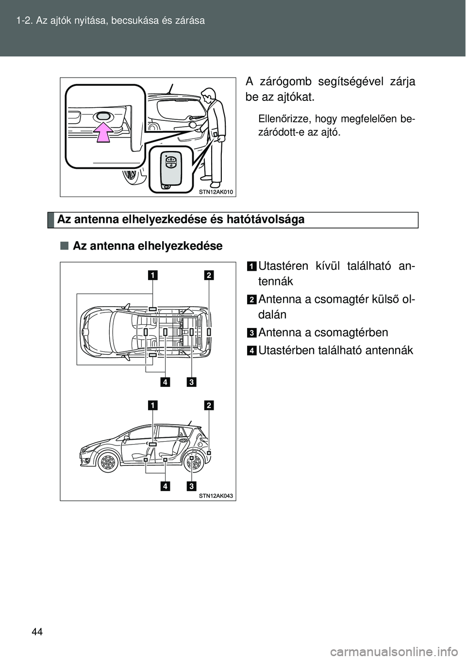 TOYOTA VERSO 2015  Kezelési útmutató (in Hungarian) 44
1-2. Az ajtók nyitása, becsukása és zárása
A zárógomb segítségével zárja
be az ajtókat.
Ellen
őrizze, hogy megfelel ően be-
záródott-e az ajtó.
Az antenna elhelyezkedése és hat
