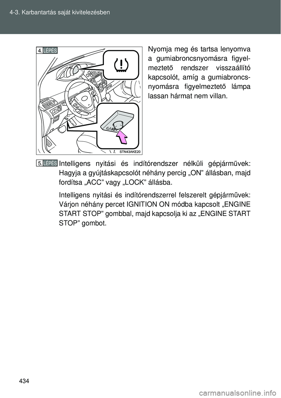 TOYOTA VERSO 2015  Kezelési útmutató (in Hungarian) 434
4-3. Karbantartás saját kivitelezésben
Nyomja meg és tartsa lenyomva
a gumiabroncsnyomásra figyel-
meztet
ő rendszer visszaállító
kapcsolót, amíg a gumiabroncs-
nyomásra figyelmeztet 