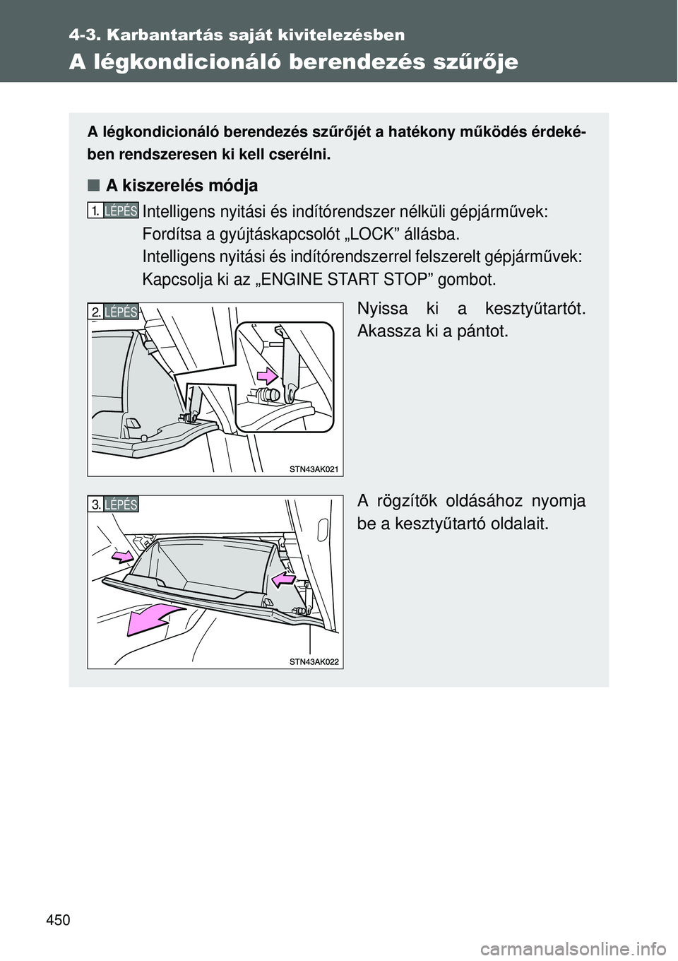 TOYOTA VERSO 2015 Kezelési útmutató (in Hungarian) 450
4-3. Karbantartás saját kivitelezésben
A légkondicionáló berendezés szűrője
A légkondicionáló berendezés sz űrőjét a hatékony mű ködés érdeké-
ben rendszeresen ki kell cseré TOYOTA VERSO 2015 Kezelési útmutató (in Hungarian) 450
4-3. Karbantartás saját kivitelezésben
A légkondicionáló berendezés szűrője
A légkondicionáló berendezés sz űrőjét a hatékony mű ködés érdeké-
ben rendszeresen ki kell cseré
