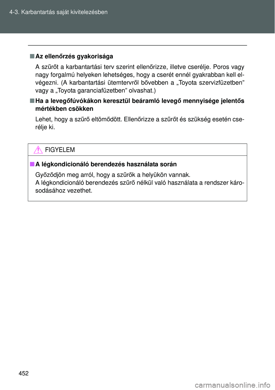 TOYOTA VERSO 2015  Kezelési útmutató (in Hungarian) 452
4-3. Karbantartás saját kivitelezésben

Az ellen őrzés gyakorisága
A sz űrő t a karbantartási terv szerint ellenő rizze, illetve cserélje. Poros vagy
nagy forgalmú helyeken lehetsé