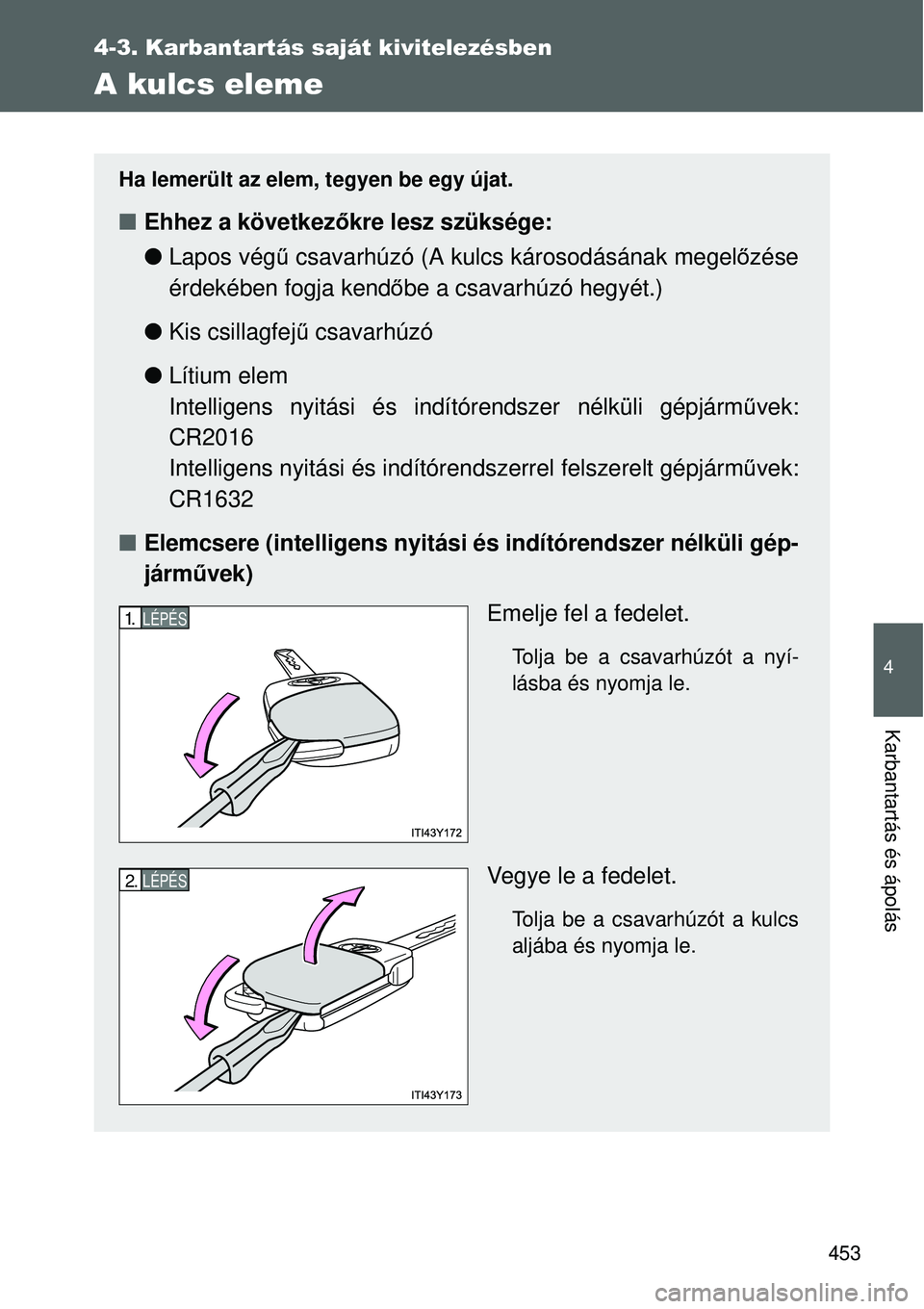 TOYOTA VERSO 2015  Kezelési útmutató (in Hungarian) 453
4-3. Karbantartás saját kivitelezésben
4
Karbantartás és ápolás
A kulcs eleme
Ha lemerült az elem, tegyen be egy újat.
Ehhez a következő kre lesz szüksége:
 Lapos vég ű csavar