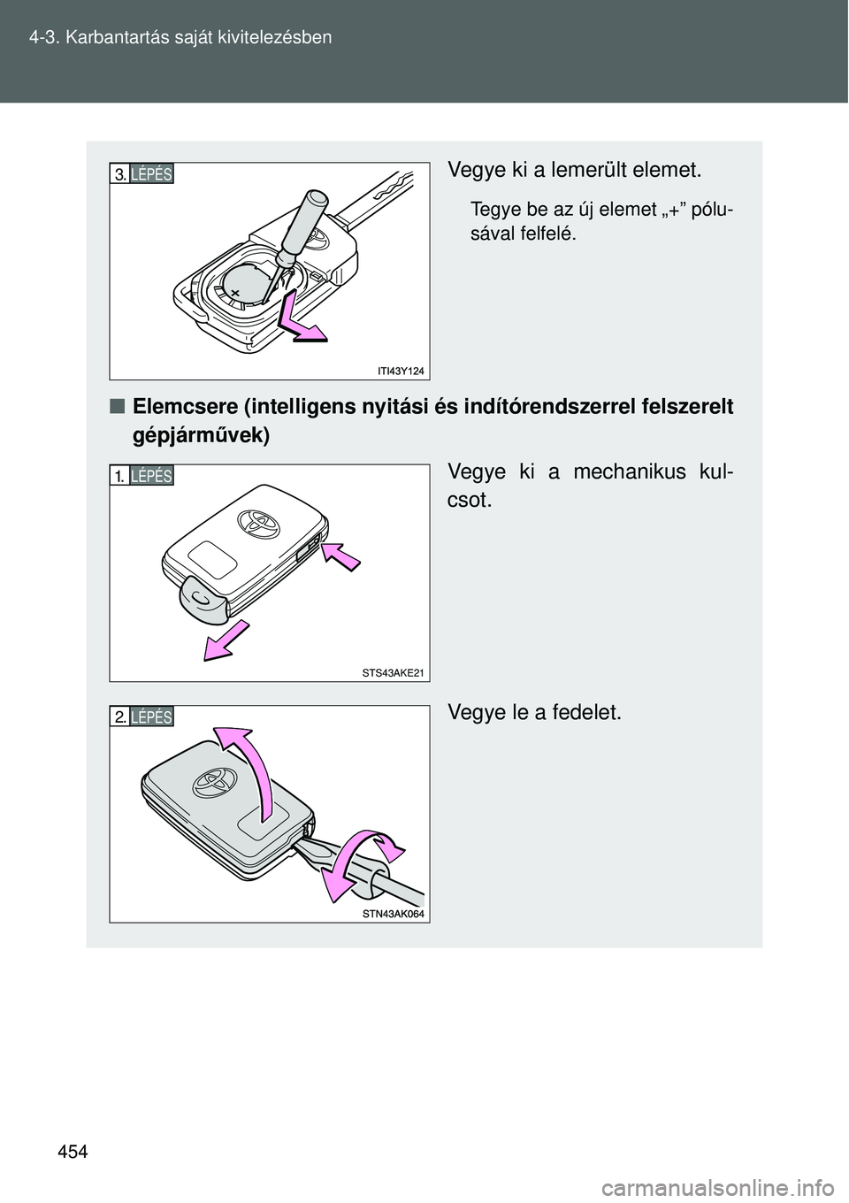 TOYOTA VERSO 2015  Kezelési útmutató (in Hungarian) 454
4-3. Karbantartás saját kivitelezésben
Vegye ki a lemerült elemet.
Tegye be az új elemet „+” pólu-
sával felfelé.

Elemcsere (intelligens nyitási és indítórendszerrel felszer\
e