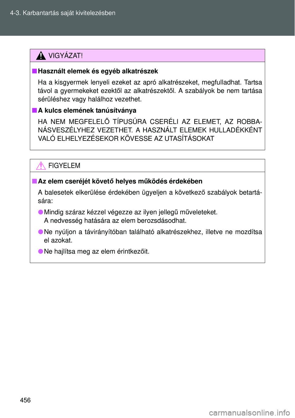 TOYOTA VERSO 2015  Kezelési útmutató (in Hungarian) 456
4-3. Karbantartás saját kivitelezésben
VIGYÁZAT!

Használt elemek és egyéb alkatrészek
Ha a kisgyermek lenyeli ezeket az  apró alkatrészeket, megfulladhat. Tartsa
távol a gyermekeket