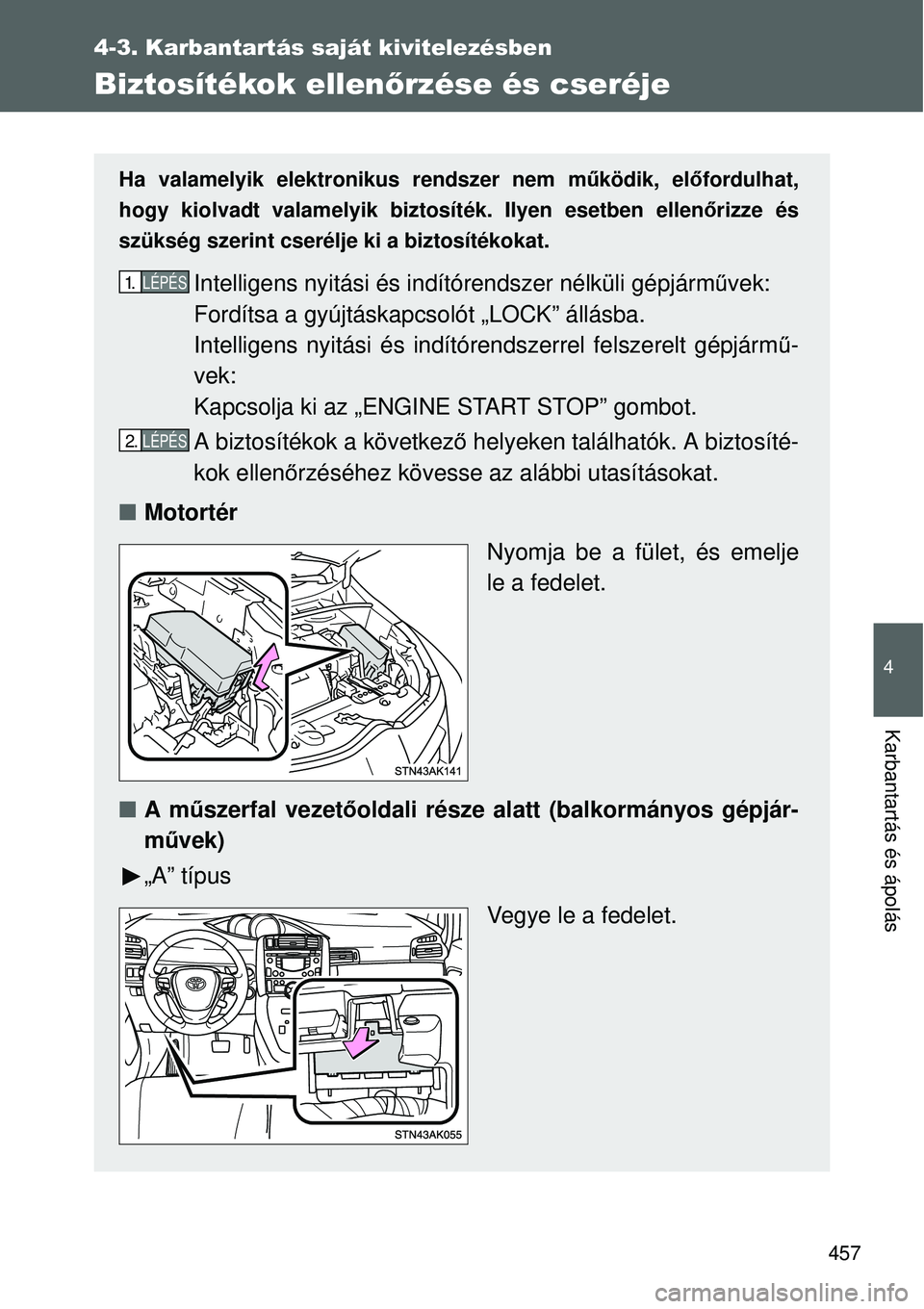 TOYOTA VERSO 2015  Kezelési útmutató (in Hungarian) 457
4-3. Karbantartás saját kivitelezésben
4
Karbantartás és ápolás
Biztosítékok ellenőrzése és cseréje
Ha valamelyik elektronikus rendszer nem működik, előfordulhat,
hogy kiolvadt val