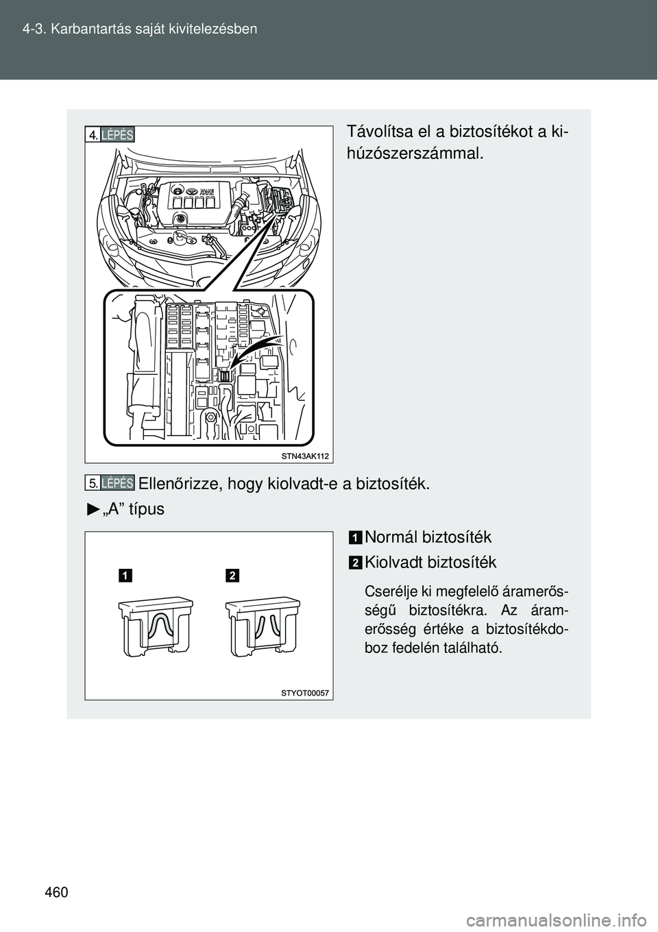 TOYOTA VERSO 2015  Kezelési útmutató (in Hungarian) 460
4-3. Karbantartás saját kivitelezésben
Távolítsa el a biztosítékot a ki-
húzószerszámmal.
Ellen őrizze, hogy kiolvadt-e a biztosíték.
„A” típus
Normál biztosíték
Kiolvadt bizt