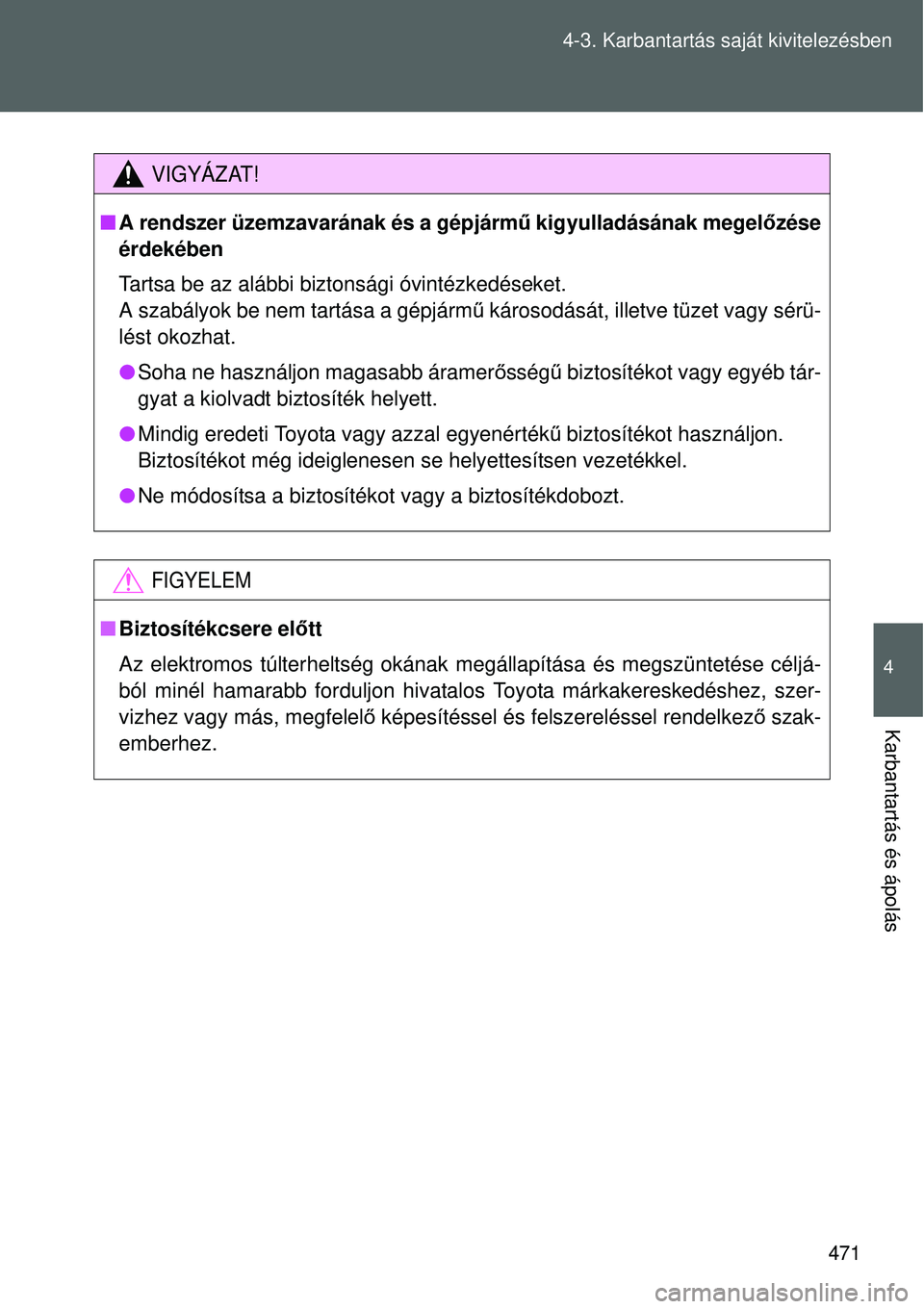 TOYOTA VERSO 2015  Kezelési útmutató (in Hungarian) 471
4-3. Karbantartás saját kivitelezésben
4
Karbantartás és ápolás
VIGYÁZAT!

A rendszer üzemzavarának és a gépjárm ű kigyulladásának megelőzése
érdekében
Tartsa be az alábbi 