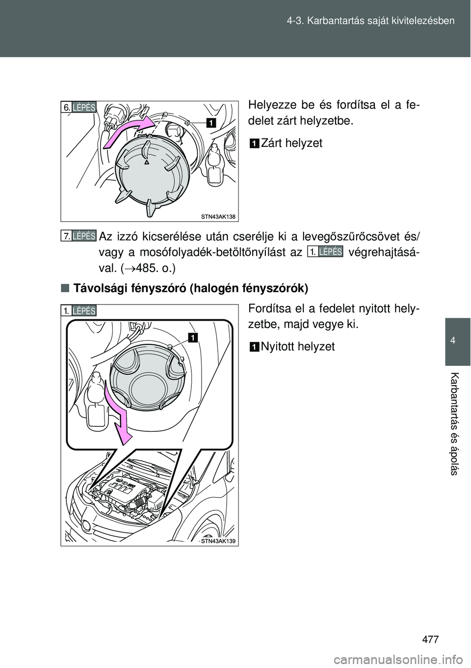TOYOTA VERSO 2015  Kezelési útmutató (in Hungarian) 477
4-3. Karbantartás saját kivitelezésben
4
Karbantartás és ápolás
Helyezze be és fordítsa el a fe-
delet zárt helyzetbe.
Zárt helyzet
Az izzó kicserélése után cserélje ki a leveg ős
