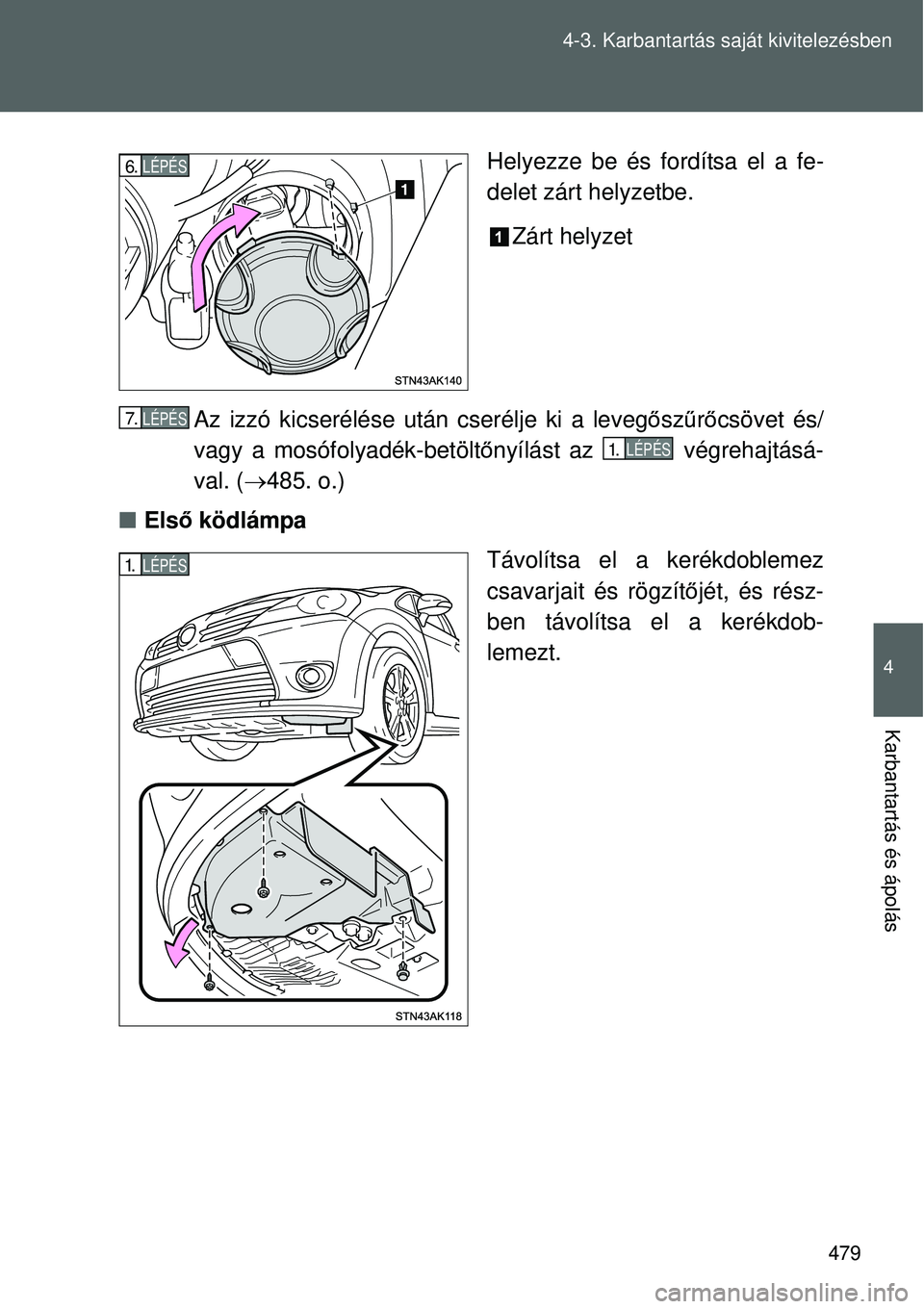 TOYOTA VERSO 2015  Kezelési útmutató (in Hungarian) 479
4-3. Karbantartás saját kivitelezésben
4
Karbantartás és ápolás
Helyezze be és fordítsa el a fe-
delet zárt helyzetbe.
Zárt helyzet
Az izzó kicserélése után cserélje ki a leveg ős