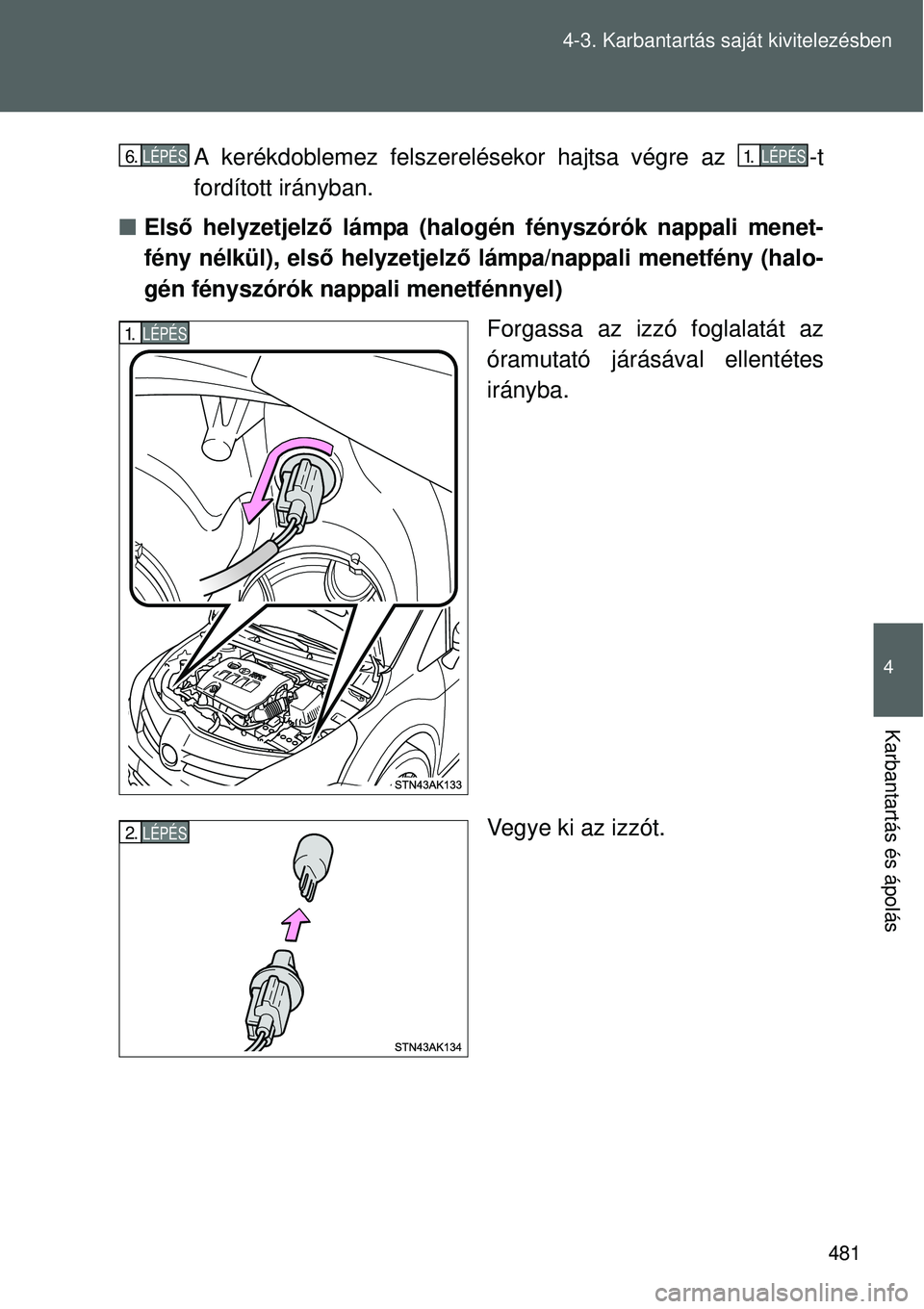 TOYOTA VERSO 2015 Kezelési útmutató (in Hungarian) 481
4-3. Karbantartás saját kivitelezésben
4
Karbantartás és ápolás
A kerékdoblemez felszerelésekor hajtsa végre az -t
fordított irányban.
Els ő helyzetjelző lámpa (halogén fénys TOYOTA VERSO 2015 Kezelési útmutató (in Hungarian) 481
4-3. Karbantartás saját kivitelezésben
4
Karbantartás és ápolás
A kerékdoblemez felszerelésekor hajtsa végre az -t
fordított irányban.
Els ő helyzetjelző lámpa (halogén fénys