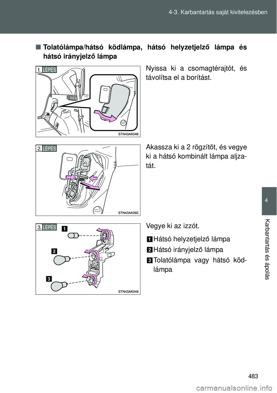 TOYOTA VERSO 2015 Kezelési útmutató (in Hungarian) 483
4-3. Karbantartás saját kivitelezésben
4
Karbantartás és ápolás
Tolatólámpa/hátsó ködlámpa, hátsó helyzetjelz ő lámpa és
hátsó irányjelz ő lámpa
Nyissa ki a csomagtéraj TOYOTA VERSO 2015 Kezelési útmutató (in Hungarian) 483
4-3. Karbantartás saját kivitelezésben
4
Karbantartás és ápolás
Tolatólámpa/hátsó ködlámpa, hátsó helyzetjelz ő lámpa és
hátsó irányjelz ő lámpa
Nyissa ki a csomagtéraj