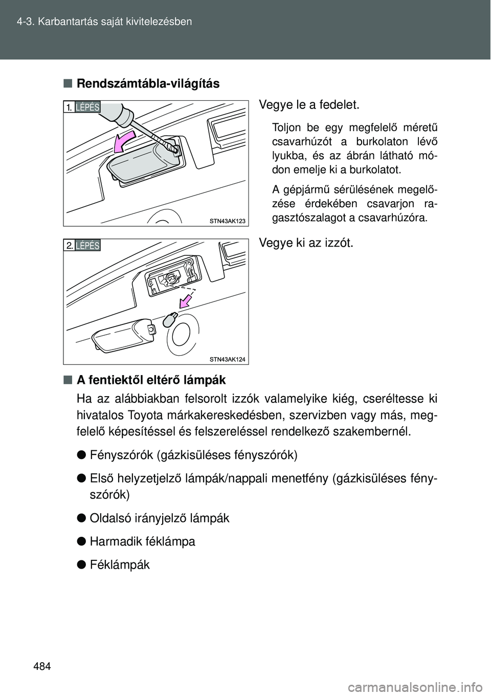 TOYOTA VERSO 2015 Kezelési útmutató (in Hungarian) 484
4-3. Karbantartás saját kivitelezésben
Rendszámtábla-világítás
Vegye le a fedelet.
Toljon be egy megfelelő méretű
csavarhúzót a burkolaton lév ő
lyukba, és az ábrán látható TOYOTA VERSO 2015 Kezelési útmutató (in Hungarian) 484
4-3. Karbantartás saját kivitelezésben
Rendszámtábla-világítás
Vegye le a fedelet.
Toljon be egy megfelelő méretű
csavarhúzót a burkolaton lév ő
lyukba, és az ábrán látható
