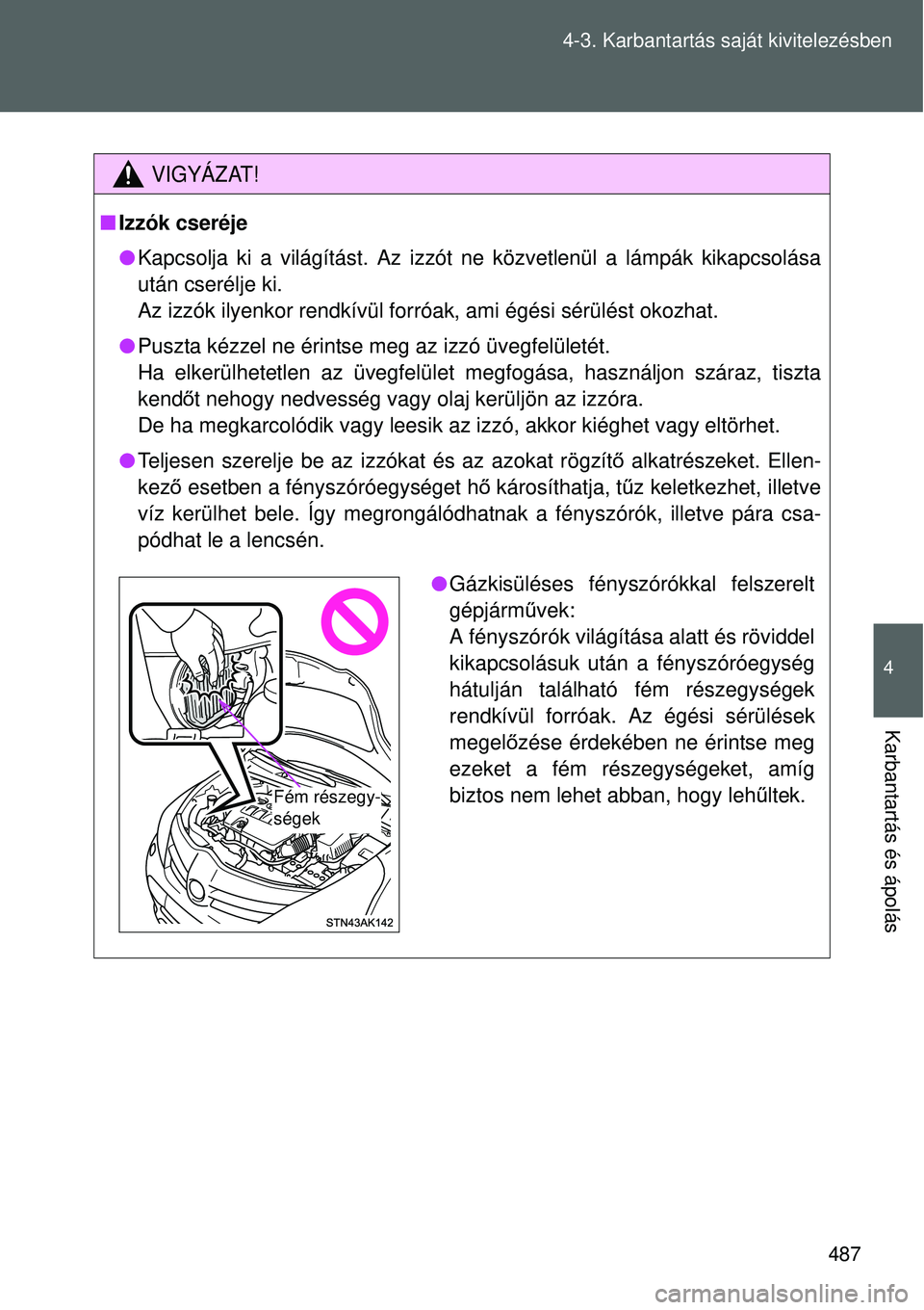 TOYOTA VERSO 2015 Kezelési útmutató (in Hungarian) 487
4-3. Karbantartás saját kivitelezésben
4
Karbantartás és ápolás
VIGYÁZAT!
Izzók cseréje
Kapcsolja ki a világítást. Az izzót ne közvetlenül a l\
ámpák kikapcsolása
után c TOYOTA VERSO 2015 Kezelési útmutató (in Hungarian) 487
4-3. Karbantartás saját kivitelezésben
4
Karbantartás és ápolás
VIGYÁZAT!
Izzók cseréje
Kapcsolja ki a világítást. Az izzót ne közvetlenül a l\
ámpák kikapcsolása
után c