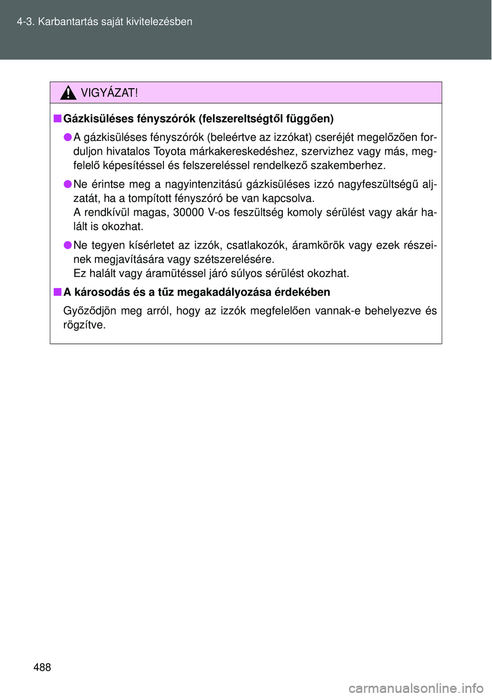 TOYOTA VERSO 2015 Kezelési útmutató (in Hungarian) 488
4-3. Karbantartás saját kivitelezésben
VIGYÁZAT!
Gázkisüléses fényszórók (felszereltségt ől függően)
A gázkisüléses fényszórók (beleértve az izzókat\
) cseréjét meg TOYOTA VERSO 2015 Kezelési útmutató (in Hungarian) 488
4-3. Karbantartás saját kivitelezésben
VIGYÁZAT!
Gázkisüléses fényszórók (felszereltségt ől függően)
A gázkisüléses fényszórók (beleértve az izzókat\
) cseréjét meg