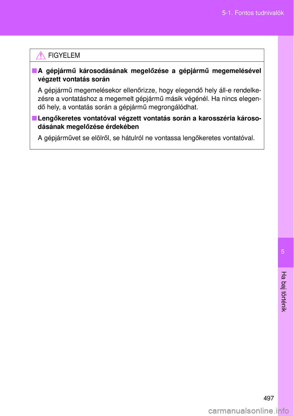 TOYOTA VERSO 2015 Kezelési útmutató (in Hungarian) 5
497
5-1. Fontos tudnivalók
Ha baj történik
FIGYELEM
A gépjárm ű károsodásának megel őzése a gépjármű megemelésével
végzett vontatás során
A gépjárm ű megemelésekor ellen TOYOTA VERSO 2015 Kezelési útmutató (in Hungarian) 5
497
5-1. Fontos tudnivalók
Ha baj történik
FIGYELEM
A gépjárm ű károsodásának megel őzése a gépjármű megemelésével
végzett vontatás során
A gépjárm ű megemelésekor ellen