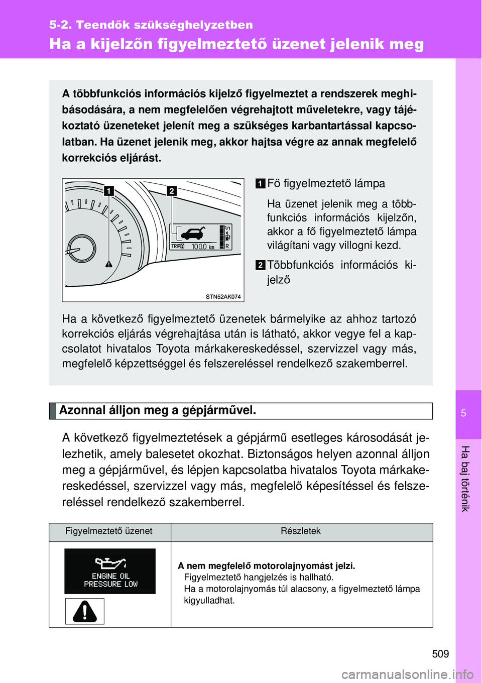 TOYOTA VERSO 2015 Kezelési útmutató (in Hungarian) 5
509
5-2. Teendők szükséghelyzetben
Ha baj történik
Ha a kijelzőn figyelmeztet ő üzenet jelenik meg
Azonnal álljon meg a gépjárm űvel.
A következő figyelmeztetések a gépjárm ű eset TOYOTA VERSO 2015 Kezelési útmutató (in Hungarian) 5
509
5-2. Teendők szükséghelyzetben
Ha baj történik
Ha a kijelzőn figyelmeztet ő üzenet jelenik meg
Azonnal álljon meg a gépjárm űvel.
A következő figyelmeztetések a gépjárm ű eset