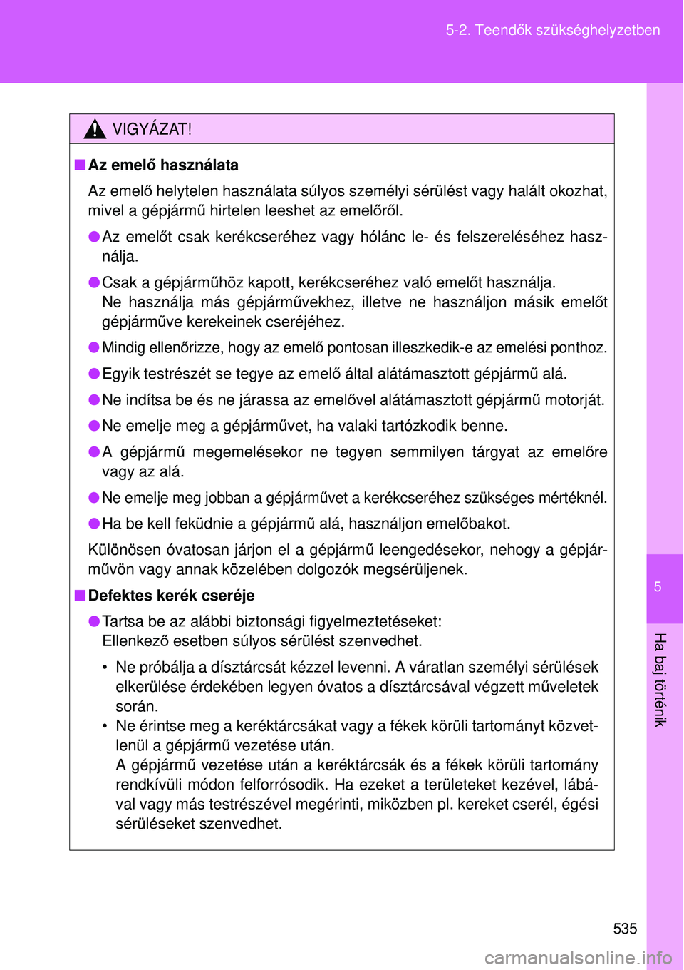 TOYOTA VERSO 2015 Kezelési útmutató (in Hungarian) 5
535
5-2. Teend
ők szükséghelyzetben
Ha baj történik
VIGYÁZAT!
Az emelő használata
Az emel ő helytelen használata súlyos személ yi sérülést vagy halált okozhat,
mivel a gépjárm TOYOTA VERSO 2015 Kezelési útmutató (in Hungarian) 5
535
5-2. Teend
ők szükséghelyzetben
Ha baj történik
VIGYÁZAT!
Az emelő használata
Az emel ő helytelen használata súlyos személ yi sérülést vagy halált okozhat,
mivel a gépjárm