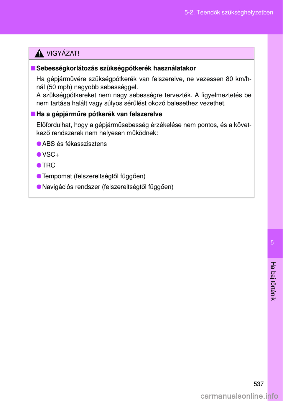 TOYOTA VERSO 2015 Kezelési útmutató (in Hungarian) 5
537
5-2. Teend
ők szükséghelyzetben
Ha baj történik
VIGYÁZAT!
Sebességkorlátozás szükségpótkerék használatakor
Ha gépjármű vére szükségpótkerék van felszerelve, ne vezessen TOYOTA VERSO 2015 Kezelési útmutató (in Hungarian) 5
537
5-2. Teend
ők szükséghelyzetben
Ha baj történik
VIGYÁZAT!
Sebességkorlátozás szükségpótkerék használatakor
Ha gépjármű vére szükségpótkerék van felszerelve, ne vezessen