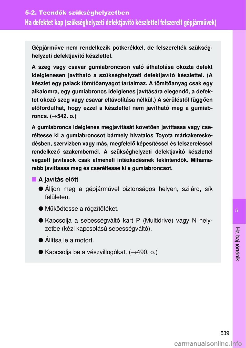 TOYOTA VERSO 2015 Kezelési útmutató (in Hungarian) 5
539
5-2. Teendők szükséghelyzetben
Ha baj történik
Ha defektet kap (szükséghelyzeti defektjavító készlettel felszerelt gépjárművek)
Gépjármű ve nem rendelkezik pótkerékkel, de fels TOYOTA VERSO 2015 Kezelési útmutató (in Hungarian) 5
539
5-2. Teendők szükséghelyzetben
Ha baj történik
Ha defektet kap (szükséghelyzeti defektjavító készlettel felszerelt gépjárművek)
Gépjármű ve nem rendelkezik pótkerékkel, de fels