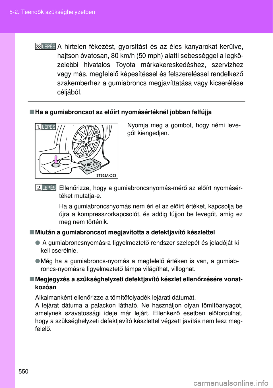 TOYOTA VERSO 2015 Kezelési útmutató (in Hungarian) 550
5-2. Teend
ők szükséghelyzetben
A hirtelen fékezést, gyorsítást és az éles kanyarokat kerülve,
hajtson óvatosan, 80 km/h (50 m ph) alatti sebességgel a legkö-
zelebbi hivatalos Toyot TOYOTA VERSO 2015 Kezelési útmutató (in Hungarian) 550
5-2. Teend
ők szükséghelyzetben
A hirtelen fékezést, gyorsítást és az éles kanyarokat kerülve,
hajtson óvatosan, 80 km/h (50 m ph) alatti sebességgel a legkö-
zelebbi hivatalos Toyot