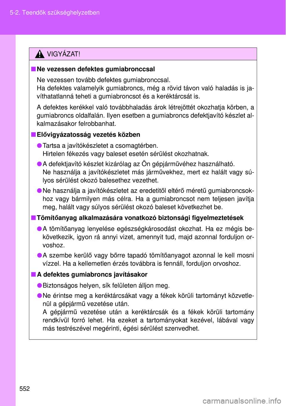 TOYOTA VERSO 2015 Kezelési útmutató (in Hungarian) 552
5-2. Teend
ők szükséghelyzetben
VIGYÁZAT!
Ne vezessen defektes gumiabronccsal
Ne vezessen tovább defektes gumiabronccsal.
Ha defektes valamelyik gumiabroncs, még a rövid távon való ha TOYOTA VERSO 2015 Kezelési útmutató (in Hungarian) 552
5-2. Teend
ők szükséghelyzetben
VIGYÁZAT!
Ne vezessen defektes gumiabronccsal
Ne vezessen tovább defektes gumiabronccsal.
Ha defektes valamelyik gumiabroncs, még a rövid távon való ha