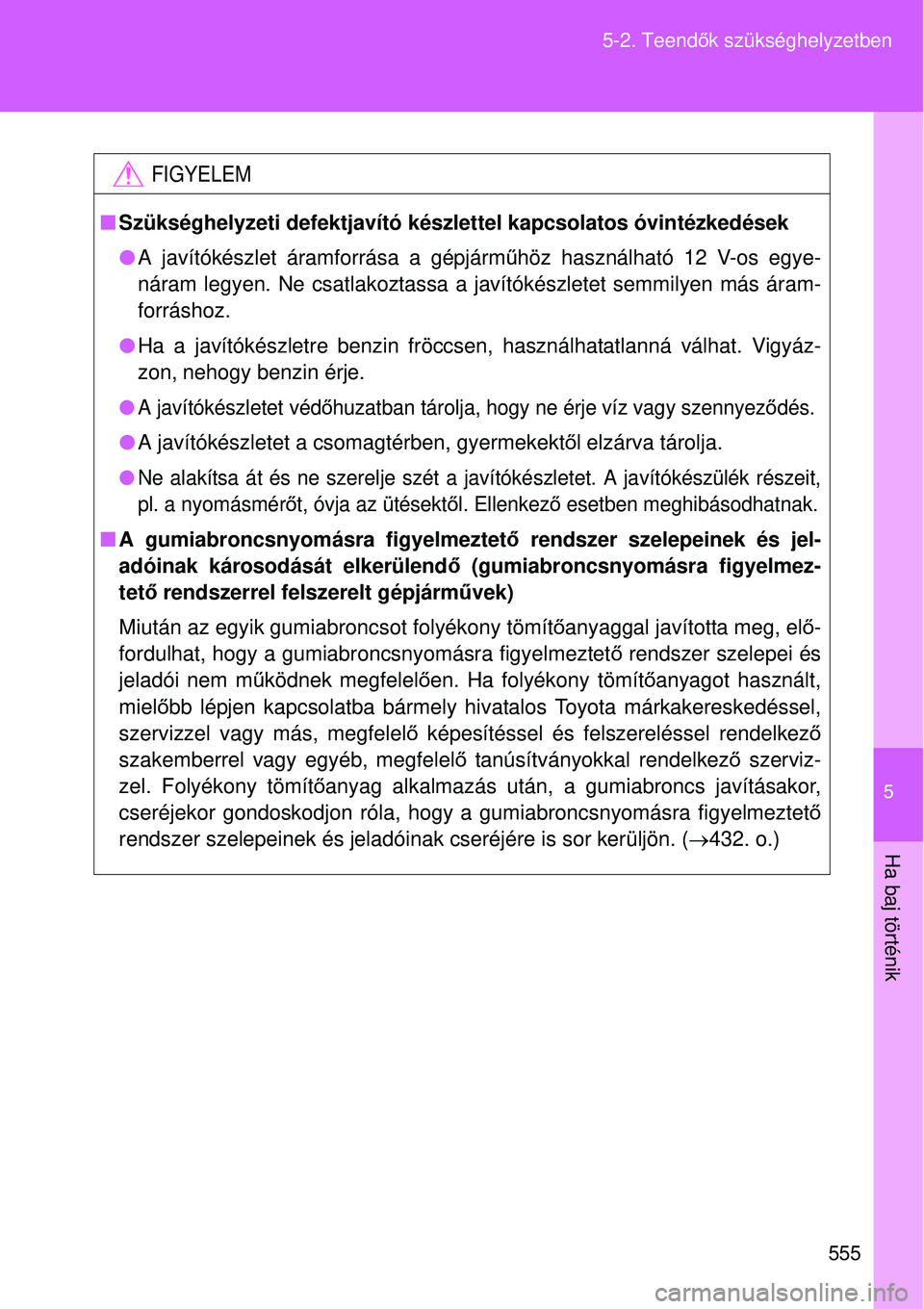 TOYOTA VERSO 2015 Kezelési útmutató (in Hungarian) 5
555
5-2. Teend
ők szükséghelyzetben
Ha baj történik
FIGYELEM
Szükséghelyzeti defektjavító készlettel kapcsolatos óv\
intézkedések
A javítókészlet áramforrása a gépjármű h TOYOTA VERSO 2015 Kezelési útmutató (in Hungarian) 5
555
5-2. Teend
ők szükséghelyzetben
Ha baj történik
FIGYELEM
Szükséghelyzeti defektjavító készlettel kapcsolatos óv\
intézkedések
A javítókészlet áramforrása a gépjármű h