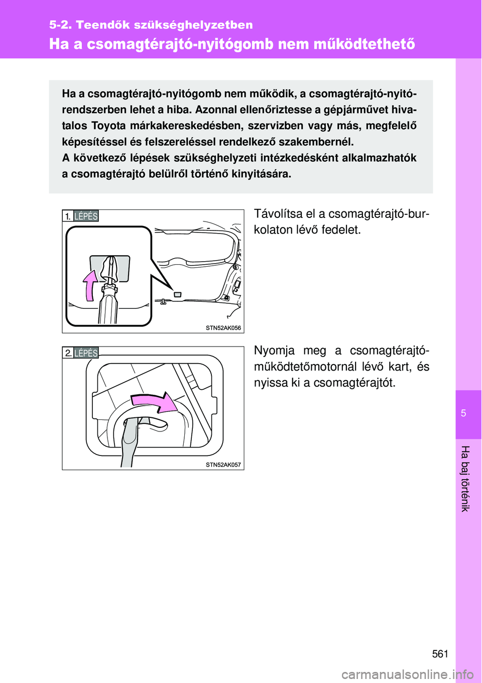 TOYOTA VERSO 2015 Kezelési útmutató (in Hungarian) 5
561
5-2. Teendők szükséghelyzetben
Ha baj történik
Ha a csomagtérajtó-nyitógomb nem működtethető
Távolítsa el a csomagtérajtó-bur-
kolaton lév ő fedelet.
Nyomja meg a csomagtérajt TOYOTA VERSO 2015 Kezelési útmutató (in Hungarian) 5
561
5-2. Teendők szükséghelyzetben
Ha baj történik
Ha a csomagtérajtó-nyitógomb nem működtethető
Távolítsa el a csomagtérajtó-bur-
kolaton lév ő fedelet.
Nyomja meg a csomagtérajt