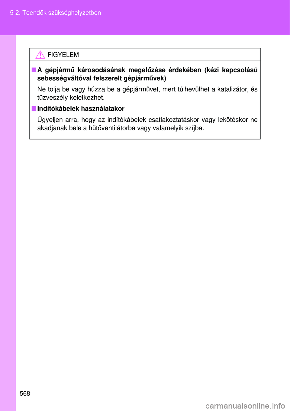 TOYOTA VERSO 2015 Kezelési útmutató (in Hungarian) 568
5-2. Teend
ők szükséghelyzetben
FIGYELEM
A gépjárm ű károsodásának megelő zése érdekében (kézi kapcsolású
sebességváltóval felszerelt gépjárm űvek)
Ne tolja be vagy húzz TOYOTA VERSO 2015 Kezelési útmutató (in Hungarian) 568
5-2. Teend
ők szükséghelyzetben
FIGYELEM
A gépjárm ű károsodásának megelő zése érdekében (kézi kapcsolású
sebességváltóval felszerelt gépjárm űvek)
Ne tolja be vagy húzz
