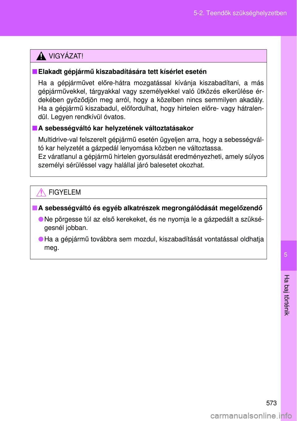 TOYOTA VERSO 2015 Kezelési útmutató (in Hungarian) 5
573
5-2. Teend
ők szükséghelyzetben
Ha baj történik
VIGYÁZAT!
Elakadt gépjárm ű kiszabadítására tett kísérlet esetén
Ha a gépjárm űvet el őre-hátra mozgatással kívánja kis TOYOTA VERSO 2015 Kezelési útmutató (in Hungarian) 5
573
5-2. Teend
ők szükséghelyzetben
Ha baj történik
VIGYÁZAT!
Elakadt gépjárm ű kiszabadítására tett kísérlet esetén
Ha a gépjárm űvet el őre-hátra mozgatással kívánja kis