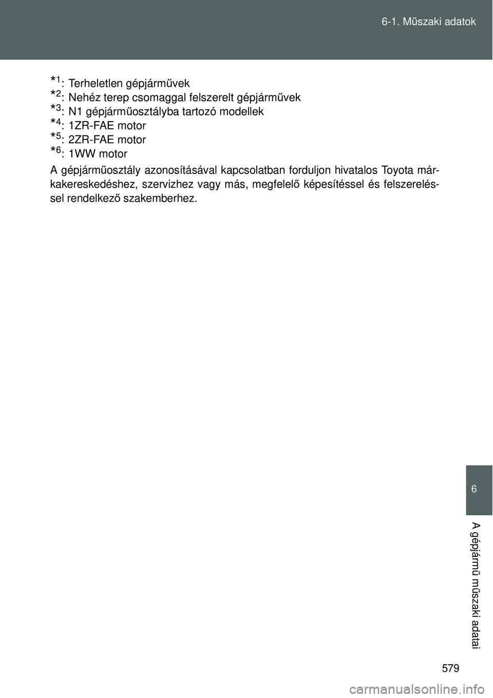 TOYOTA VERSO 2015 Kezelési útmutató (in Hungarian) 579
6-1. M
űszaki adatok
6
A gépjárm ű m űszaki adatai
*1: Terheletlen gépjárm űvek
*2: Nehéz terep csomaggal felszerelt gépjárm űvek
*3: N1 gépjárm űosztályba tartozó modellek
*4: 1Z TOYOTA VERSO 2015 Kezelési útmutató (in Hungarian) 579
6-1. M
űszaki adatok
6
A gépjárm ű m űszaki adatai
*1: Terheletlen gépjárm űvek
*2: Nehéz terep csomaggal felszerelt gépjárm űvek
*3: N1 gépjárm űosztályba tartozó modellek
*4: 1Z