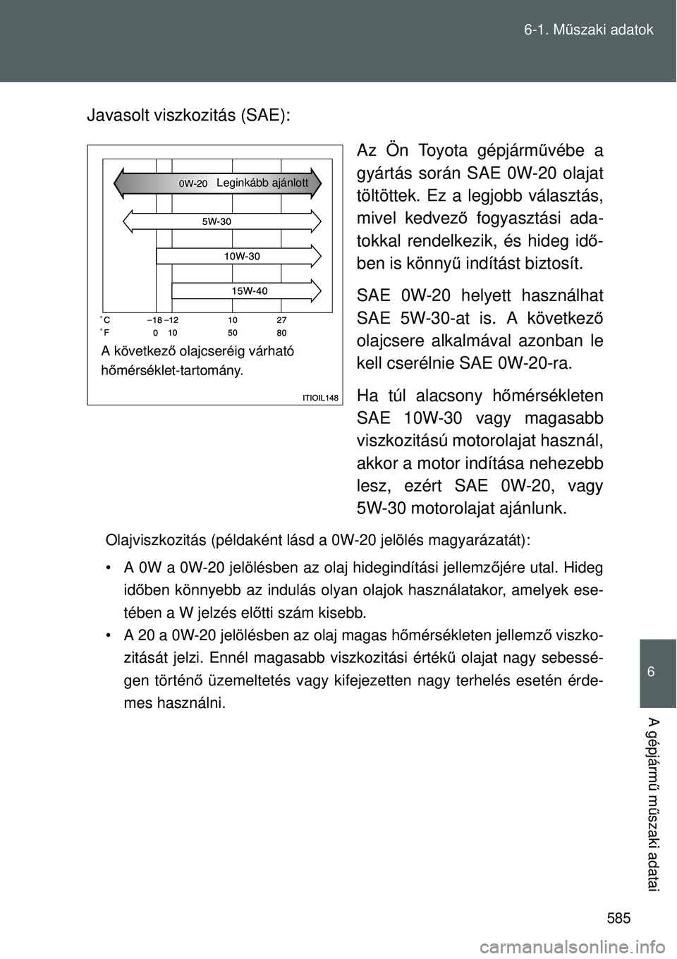 TOYOTA VERSO 2015 Kezelési útmutató (in Hungarian) 585
6-1. M
űszaki adatok
6
A gépjárm ű m űszaki adatai
Javasolt viszkozitás (SAE):
Az Ön Toyota gépjárművébe a
gyártás során SAE 0W-20 olajat
töltöttek. Ez a legjobb választás,
mivel TOYOTA VERSO 2015 Kezelési útmutató (in Hungarian) 585
6-1. M
űszaki adatok
6
A gépjárm ű m űszaki adatai
Javasolt viszkozitás (SAE):
Az Ön Toyota gépjárművébe a
gyártás során SAE 0W-20 olajat
töltöttek. Ez a legjobb választás,
mivel