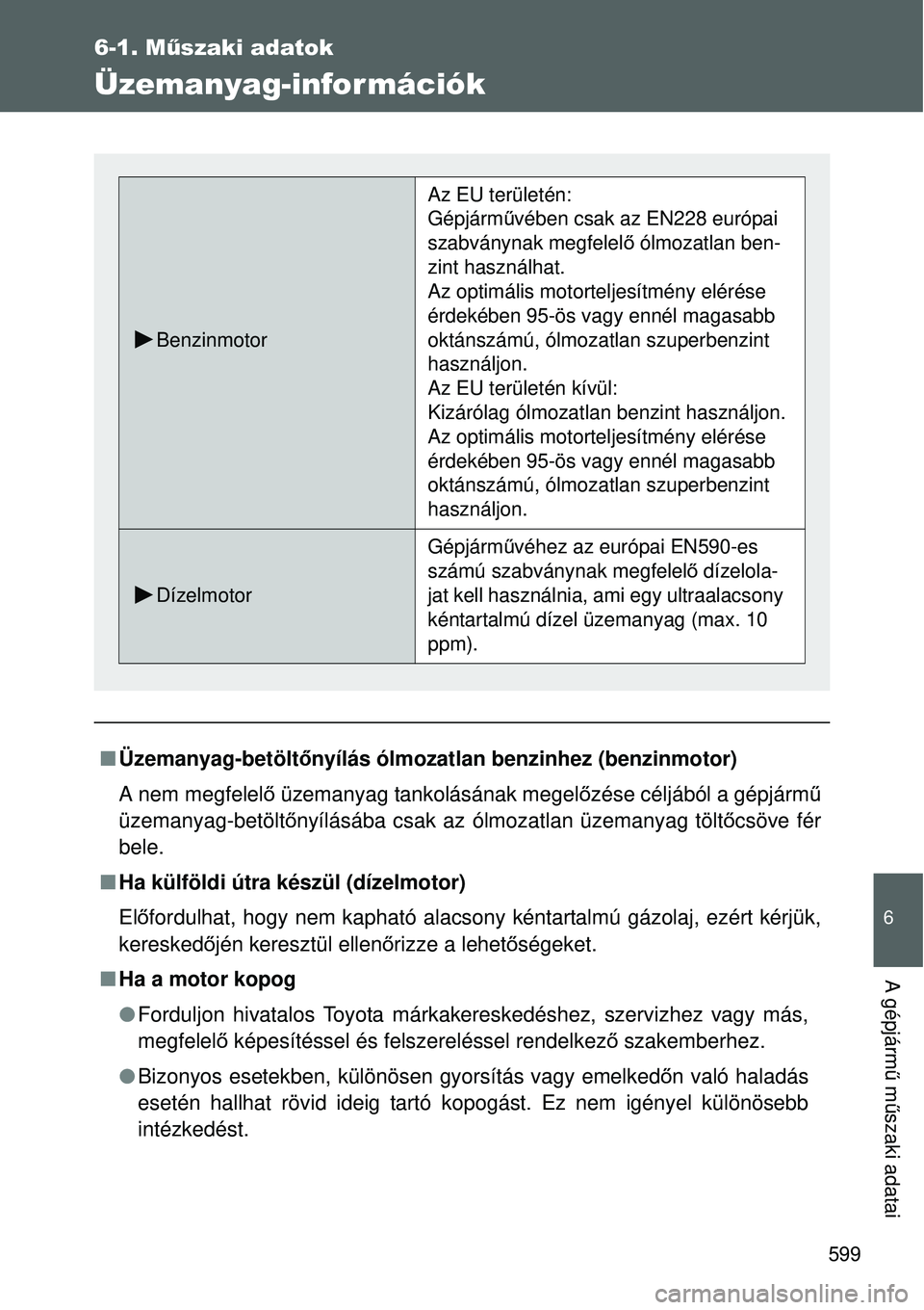 TOYOTA VERSO 2015 Kezelési útmutató (in Hungarian) 599
6-1. Műszaki adatok
6
A gépjárm ű m űszaki adatai
Üzemanyag-információk
Üzemanyag-betölt őnyílás ólmozatlan benzinhez (benzinmotor)
A nem megfelelő üzemanyag tankolásának me TOYOTA VERSO 2015 Kezelési útmutató (in Hungarian) 599
6-1. Műszaki adatok
6
A gépjárm ű m űszaki adatai
Üzemanyag-információk
Üzemanyag-betölt őnyílás ólmozatlan benzinhez (benzinmotor)
A nem megfelelő üzemanyag tankolásának me