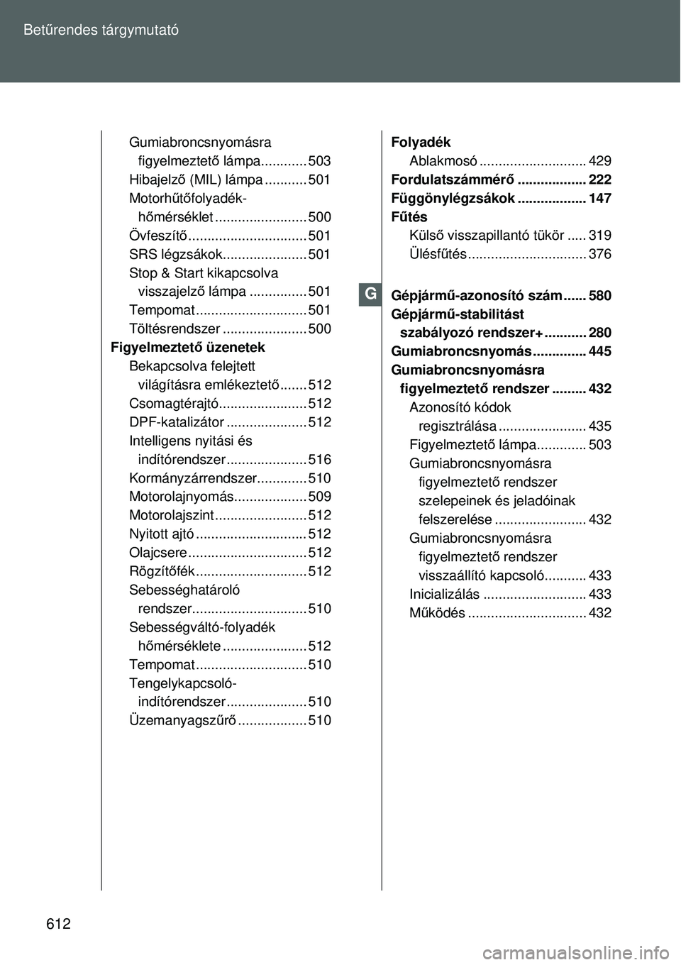 TOYOTA VERSO 2015 Kezelési útmutató (in Hungarian) 612
Bet
űrendes tárgymutató
Gumiabroncsnyomásra
figyelmeztet ő lámpa............ 503
Hibajelz ő (MIL) lámpa ........... 501
Motorh űtő folyadék-
h ő mérséklet ........................ 5 TOYOTA VERSO 2015 Kezelési útmutató (in Hungarian) 612
Bet
űrendes tárgymutató
Gumiabroncsnyomásra
figyelmeztet ő lámpa............ 503
Hibajelz ő (MIL) lámpa ........... 501
Motorh űtő folyadék-
h ő mérséklet ........................ 5