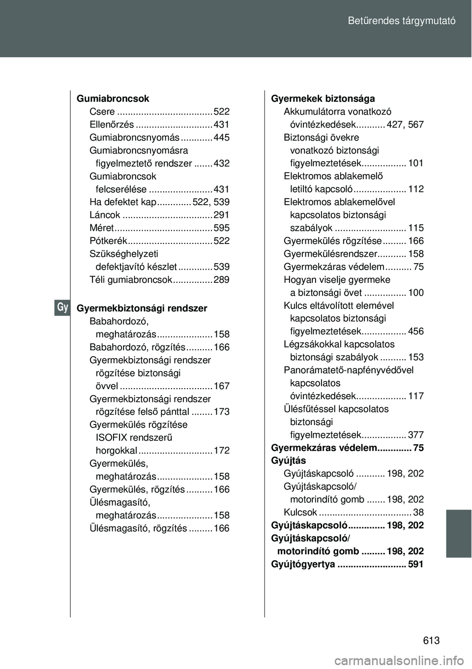 TOYOTA VERSO 2015 Kezelési útmutató (in Hungarian) 613
Bet
űrendes tárgymutató
Gumiabroncsok
Csere .................................... 522
Ellen őrzés ............................. 431
Gumiabroncsnyomás ............ 445
Gumiabroncsnyomásra fi TOYOTA VERSO 2015 Kezelési útmutató (in Hungarian) 613
Bet
űrendes tárgymutató
Gumiabroncsok
Csere .................................... 522
Ellen őrzés ............................. 431
Gumiabroncsnyomás ............ 445
Gumiabroncsnyomásra fi