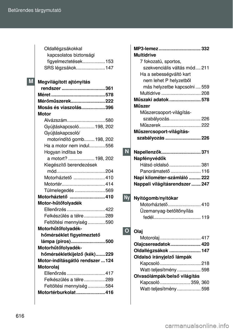 TOYOTA VERSO 2015 Kezelési útmutató (in Hungarian) 616
Bet
űrendes tárgymutató
Oldallégzsákokkal
kapcsolatos biztonsági
figyelmeztetések ................. 153
SRS légzsákok...................... 147
Megvilágított ajtónyitás rendszer .. TOYOTA VERSO 2015 Kezelési útmutató (in Hungarian) 616
Bet
űrendes tárgymutató
Oldallégzsákokkal
kapcsolatos biztonsági
figyelmeztetések ................. 153
SRS légzsákok...................... 147
Megvilágított ajtónyitás rendszer ..