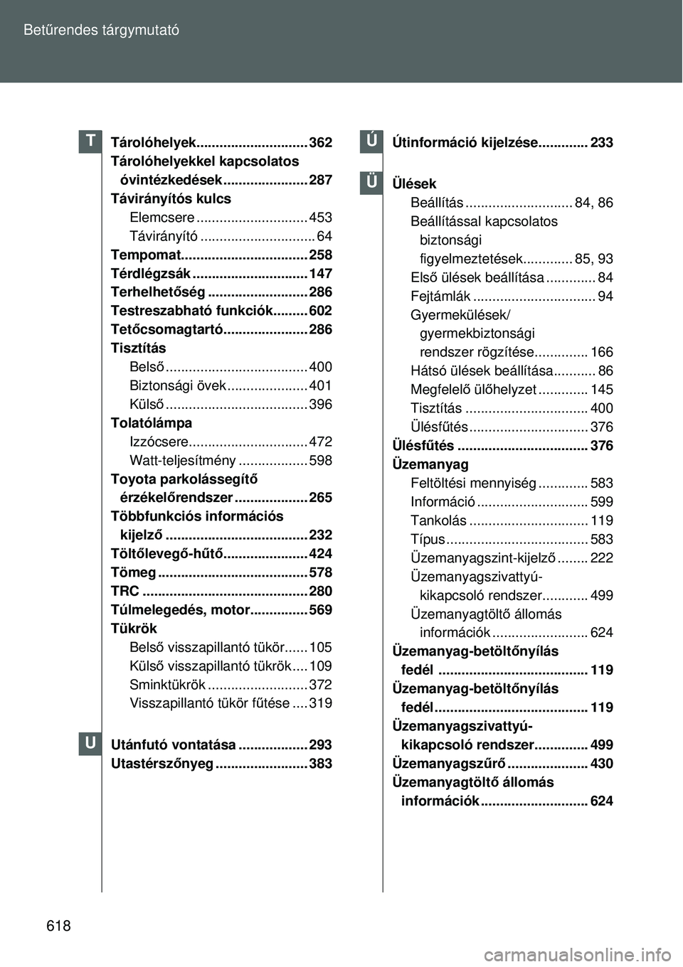 TOYOTA VERSO 2015 Kezelési útmutató (in Hungarian) 618
Bet
űrendes tárgymutató
Tárolóhelyek..... ........................ 362
Tárolóhelyekkel kapcsolatos óvintézkedések ...................... 287
Távirányítós kulcs Elemcsere ........... TOYOTA VERSO 2015 Kezelési útmutató (in Hungarian) 618
Bet
űrendes tárgymutató
Tárolóhelyek..... ........................ 362
Tárolóhelyekkel kapcsolatos óvintézkedések ...................... 287
Távirányítós kulcs Elemcsere ...........