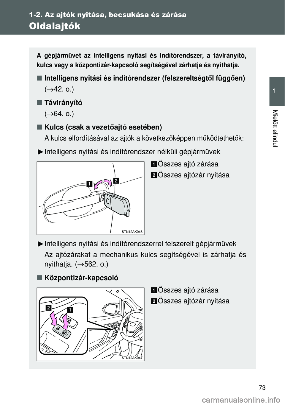 TOYOTA VERSO 2015  Kezelési útmutató (in Hungarian) 73
1
1-2. Az ajtók nyitása, becsukása és zárása
Mielőtt elindul
Oldalajtók
A gépjárm űvet az intelligens nyitási és indítórendszer, a távirányító,
kulcs vagy a központizár-kapcsol