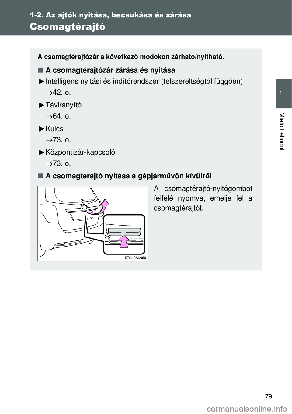 TOYOTA VERSO 2015  Kezelési útmutató (in Hungarian) 79
1
1-2. Az ajtók nyitása, becsukása és zárása
Mielőtt elindul
Csomagtérajtó
A csomagtérajtózár a következ ő módokon zárható/nyitható.
A csomagtérajtózár zárása és nyitása