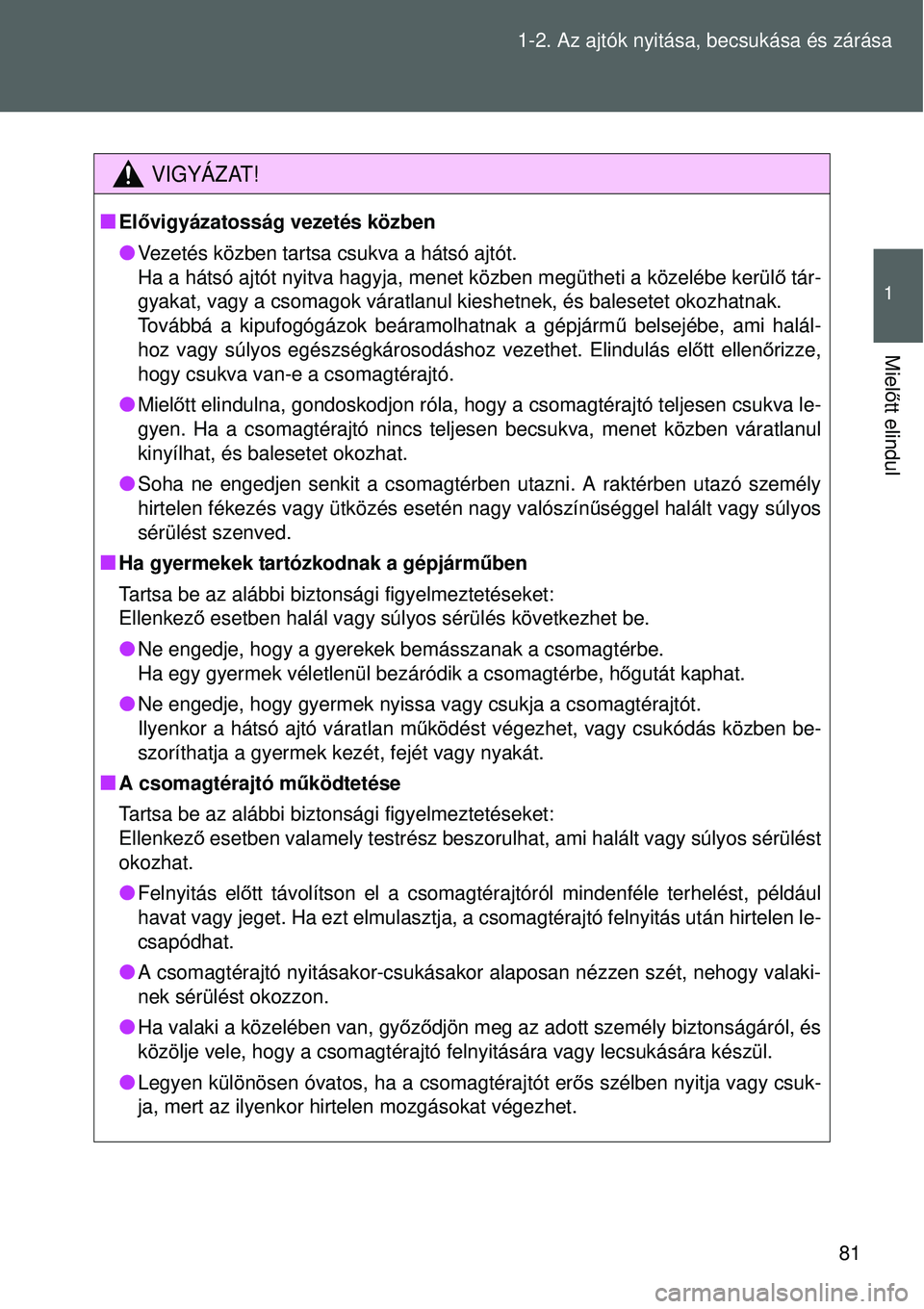 TOYOTA VERSO 2015 Kezelési útmutató (in Hungarian) 81
1-2. Az ajtók nyitása, becsukása és zárása
1
Miel
őtt elindul
VIGYÁZAT!
El ővigyázatosság vezetés közben
Vezetés közben tartsa csukva a hátsó ajtót.
Ha a hátsó ajtót nyit TOYOTA VERSO 2015 Kezelési útmutató (in Hungarian) 81
1-2. Az ajtók nyitása, becsukása és zárása
1
Miel
őtt elindul
VIGYÁZAT!
El ővigyázatosság vezetés közben
Vezetés közben tartsa csukva a hátsó ajtót.
Ha a hátsó ajtót nyit